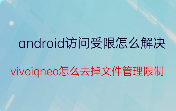 android访问受限怎么解决 vivoiqneo怎么去掉文件管理限制？